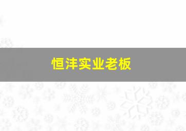 恒沣实业老板