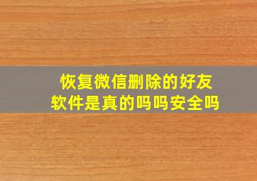 恢复微信删除的好友软件是真的吗吗安全吗