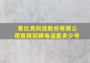 恩比克科技股份有限公司官网招聘电话是多少号