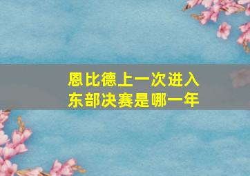 恩比德上一次进入东部决赛是哪一年