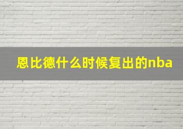 恩比德什么时候复出的nba