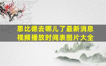 恩比德去哪儿了最新消息视频播放时间表图片大全