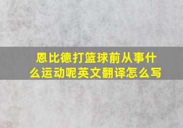 恩比德打篮球前从事什么运动呢英文翻译怎么写