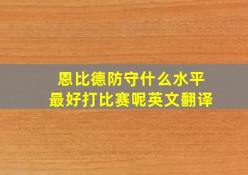 恩比德防守什么水平最好打比赛呢英文翻译