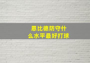 恩比德防守什么水平最好打球