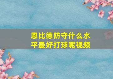 恩比德防守什么水平最好打球呢视频