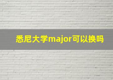 悉尼大学major可以换吗