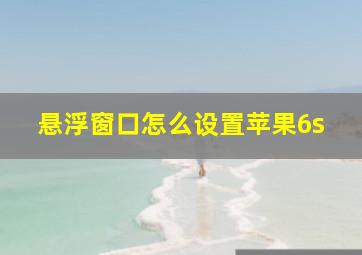 悬浮窗口怎么设置苹果6s