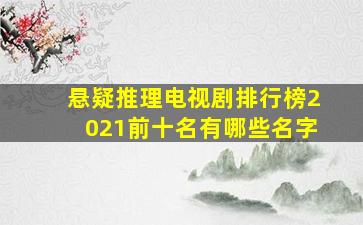 悬疑推理电视剧排行榜2021前十名有哪些名字