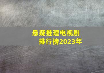 悬疑推理电视剧排行榜2023年