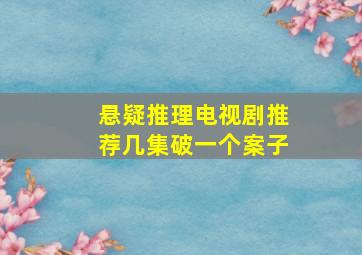 悬疑推理电视剧推荐几集破一个案子