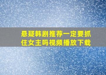 悬疑韩剧推荐一定要抓住女主吗视频播放下载