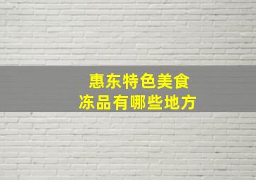 惠东特色美食冻品有哪些地方