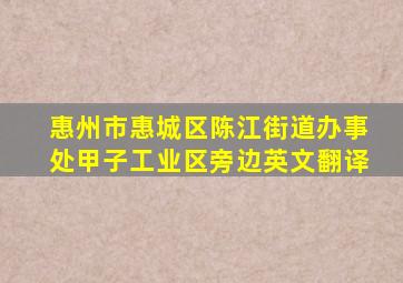 惠州市惠城区陈江街道办事处甲子工业区旁边英文翻译