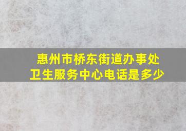 惠州市桥东街道办事处卫生服务中心电话是多少