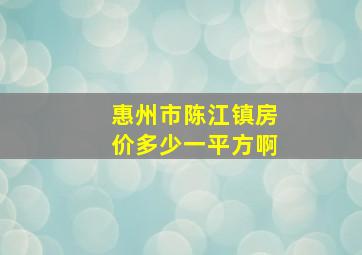 惠州市陈江镇房价多少一平方啊