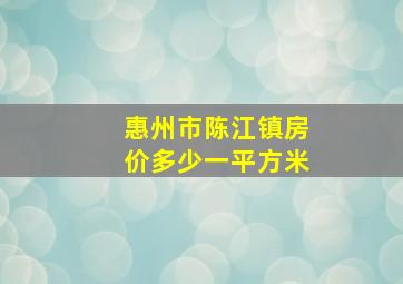 惠州市陈江镇房价多少一平方米