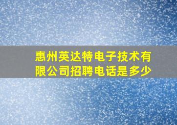 惠州英达特电子技术有限公司招聘电话是多少