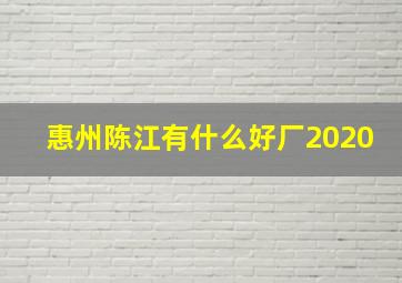 惠州陈江有什么好厂2020