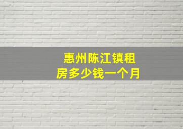 惠州陈江镇租房多少钱一个月