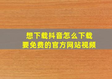 想下载抖音怎么下载要免费的官方网站视频