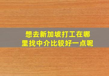 想去新加坡打工在哪里找中介比较好一点呢