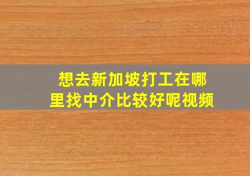 想去新加坡打工在哪里找中介比较好呢视频