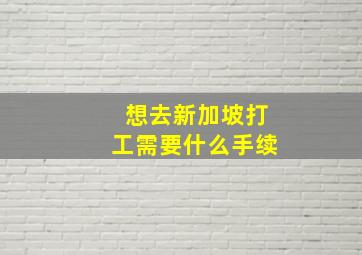 想去新加坡打工需要什么手续