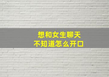 想和女生聊天不知道怎么开口