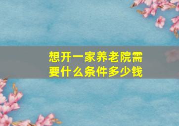 想开一家养老院需要什么条件多少钱