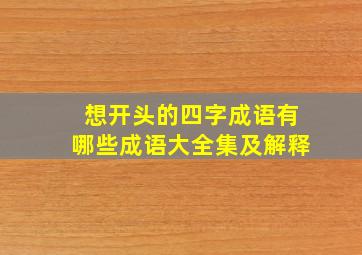 想开头的四字成语有哪些成语大全集及解释