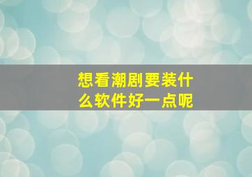 想看潮剧要装什么软件好一点呢