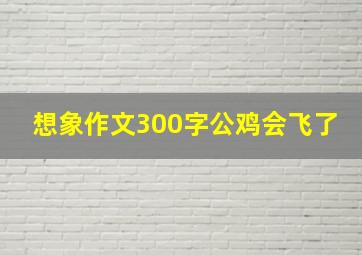 想象作文300字公鸡会飞了