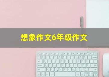 想象作文6年级作文