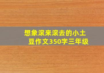 想象滚来滚去的小土豆作文350字三年级