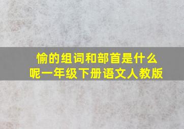 愉的组词和部首是什么呢一年级下册语文人教版