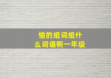 愉的组词组什么词语啊一年级