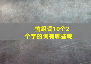 愉组词10个2个字的词有哪些呢