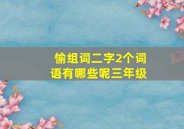 愉组词二字2个词语有哪些呢三年级