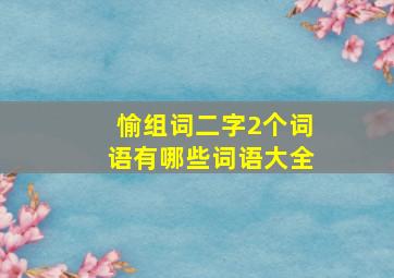 愉组词二字2个词语有哪些词语大全