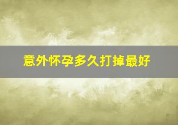 意外怀孕多久打掉最好