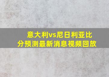 意大利vs尼日利亚比分预测最新消息视频回放