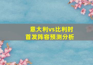 意大利vs比利时首发阵容预测分析