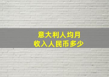 意大利人均月收入人民币多少