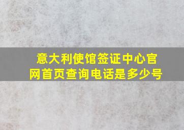 意大利使馆签证中心官网首页查询电话是多少号