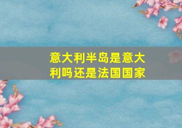 意大利半岛是意大利吗还是法国国家