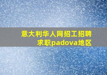 意大利华人网招工招聘求职padova地区