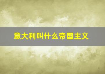 意大利叫什么帝国主义