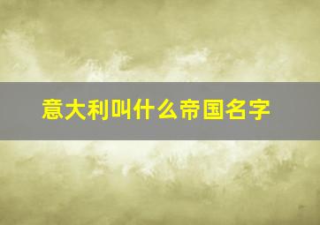 意大利叫什么帝国名字