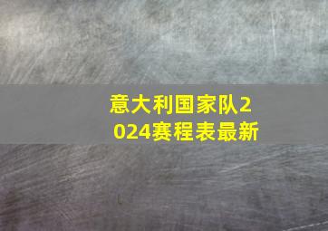 意大利国家队2024赛程表最新